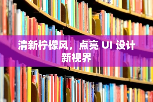 清新柠檬风，点亮 UI 设计新视界