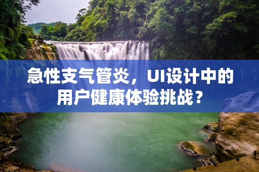 急性支气管炎，UI设计中的用户健康体验挑战？