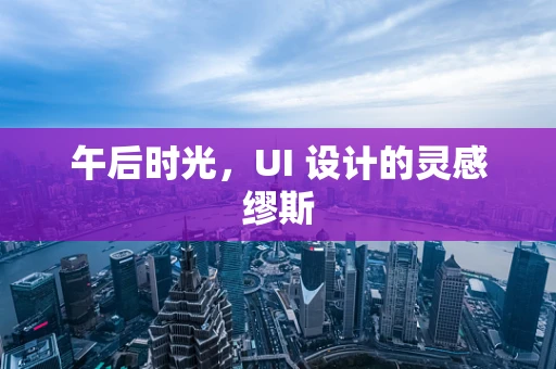 午后时光，UI 设计的灵感缪斯