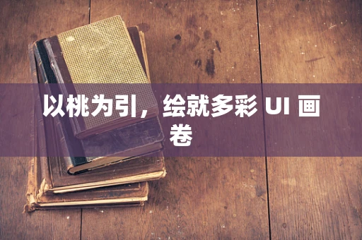 以桃为引，绘就多彩 UI 画卷