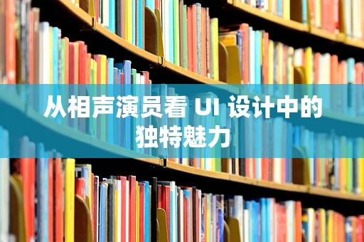 从相声演员看 UI 设计中的独特魅力