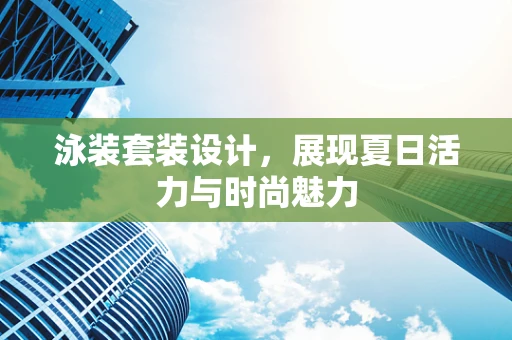 泳装套装设计，展现夏日活力与时尚魅力
