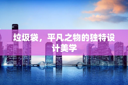 垃圾袋，平凡之物的独特设计美学