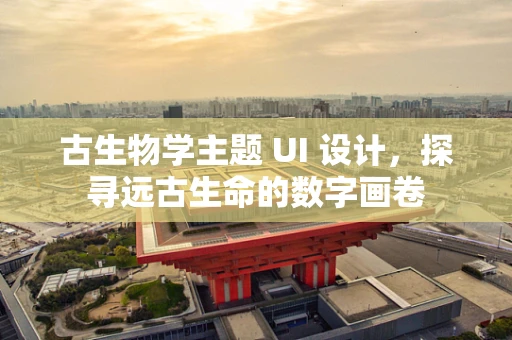古生物学主题 UI 设计，探寻远古生命的数字画卷