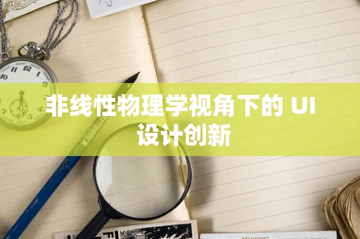 非线性物理学视角下的 UI 设计创新