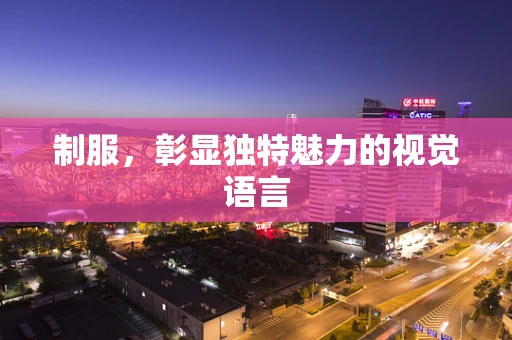 制服，彰显独特魅力的视觉语言