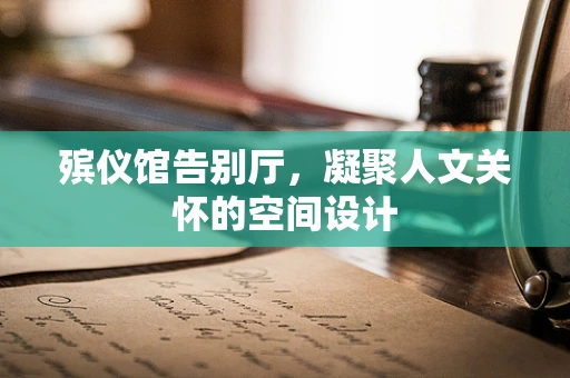 殡仪馆告别厅，凝聚人文关怀的空间设计