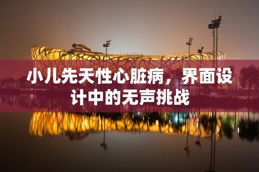 小儿先天性心脏病，界面设计中的无声挑战