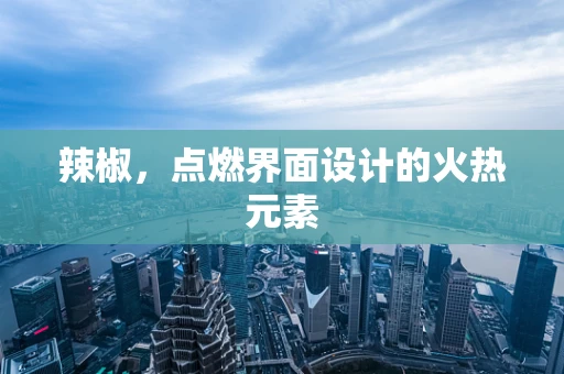 辣椒，点燃界面设计的火热元素