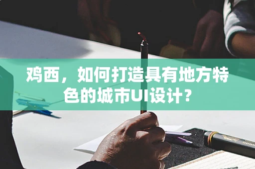 鸡西，如何打造具有地方特色的城市UI设计？