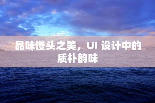 品味馒头之美，UI 设计中的质朴韵味