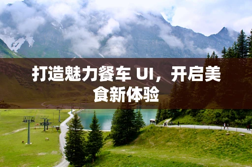 打造魅力餐车 UI，开启美食新体验