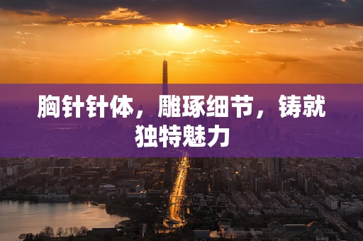 胸针针体，雕琢细节，铸就独特魅力