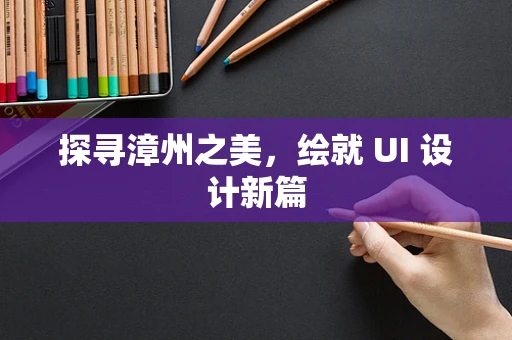探寻漳州之美，绘就 UI 设计新篇