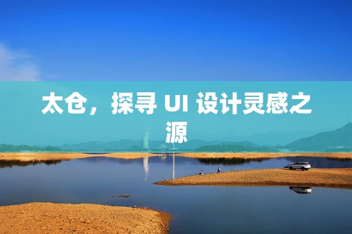 太仓，探寻 UI 设计灵感之源