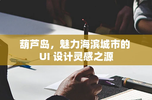 葫芦岛，魅力海滨城市的 UI 设计灵感之源