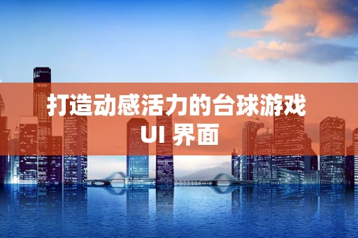 打造动感活力的台球游戏 UI 界面