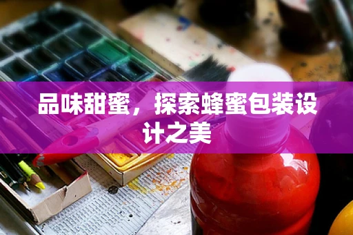 品味甜蜜，探索蜂蜜包装设计之美