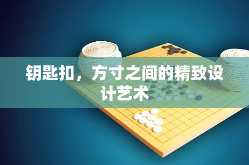 钥匙扣，方寸之间的精致设计艺术