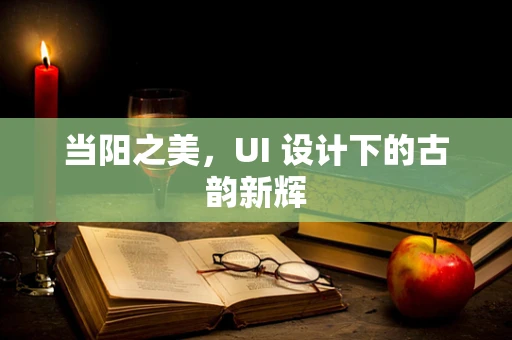 当阳之美，UI 设计下的古韵新辉