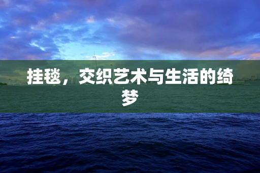 挂毯，交织艺术与生活的绮梦