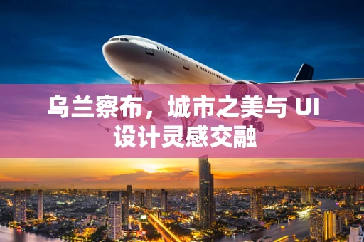 乌兰察布，城市之美与 UI 设计灵感交融
