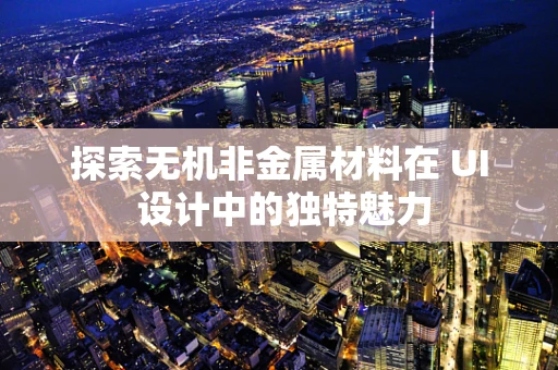 探索无机非金属材料在 UI 设计中的独特魅力