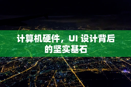 计算机硬件，UI 设计背后的坚实基石