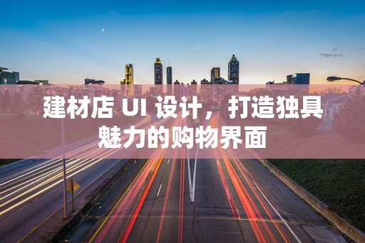 建材店 UI 设计，打造独具魅力的购物界面