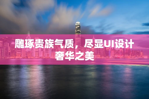 雕琢贵族气质，尽显UI设计奢华之美