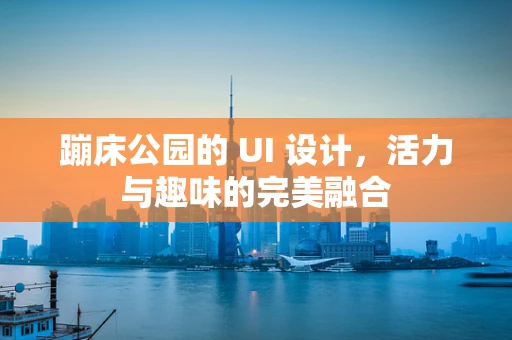 蹦床公园的 UI 设计，活力与趣味的完美融合