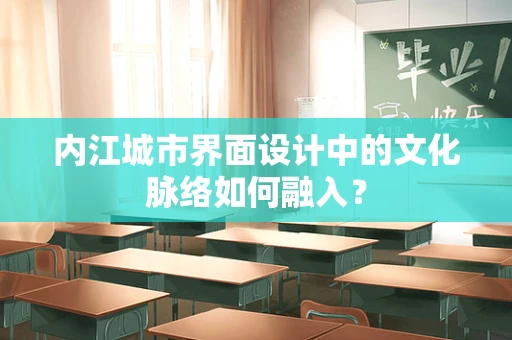 内江城市界面设计中的文化脉络如何融入？