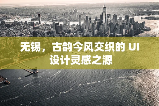 无锡，古韵今风交织的 UI 设计灵感之源