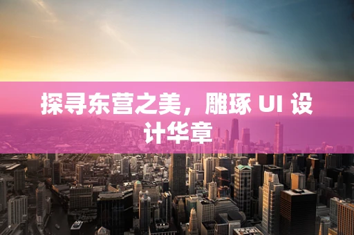 探寻东营之美，雕琢 UI 设计华章