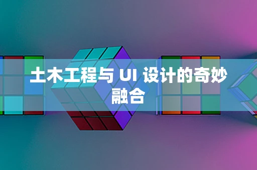 土木工程与 UI 设计的奇妙融合