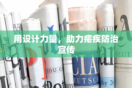用设计力量，助力疟疾防治宣传