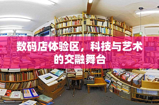 数码店体验区，科技与艺术的交融舞台