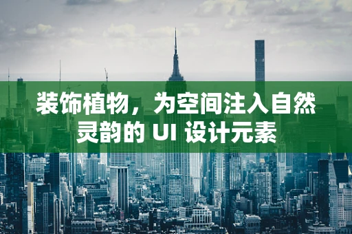 装饰植物，为空间注入自然灵韵的 UI 设计元素