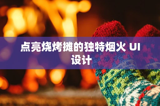 点亮烧烤摊的独特烟火 UI 设计