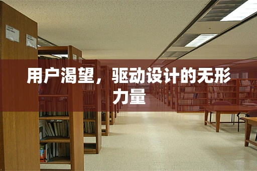 用户渴望，驱动设计的无形力量