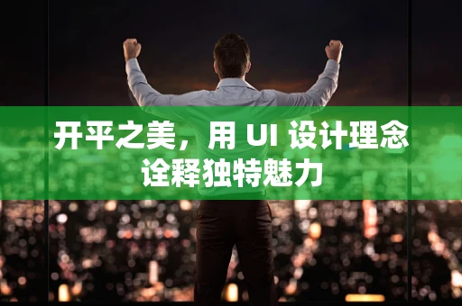 开平之美，用 UI 设计理念诠释独特魅力