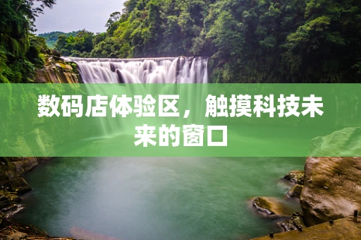 数码店体验区，触摸科技未来的窗口