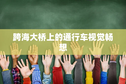 跨海大桥上的通行车视觉畅想