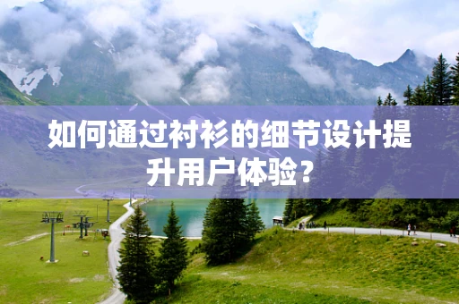 如何通过衬衫的细节设计提升用户体验？