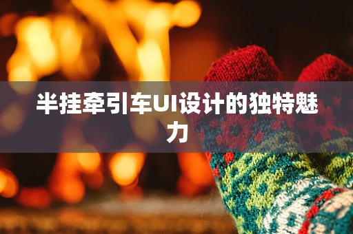 半挂牵引车UI设计的独特魅力