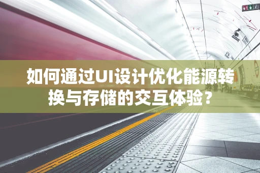 如何通过UI设计优化能源转换与存储的交互体验？