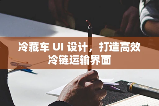 冷藏车 UI 设计，打造高效冷链运输界面