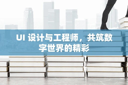 UI 设计与工程师，共筑数字世界的精彩