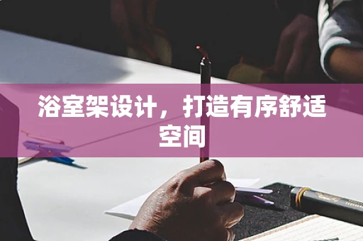 浴室架设计，打造有序舒适空间