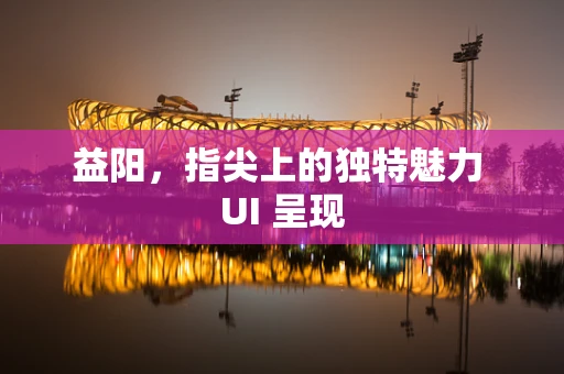 益阳，指尖上的独特魅力 UI 呈现